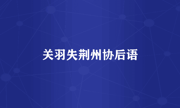 关羽失荆州协后语