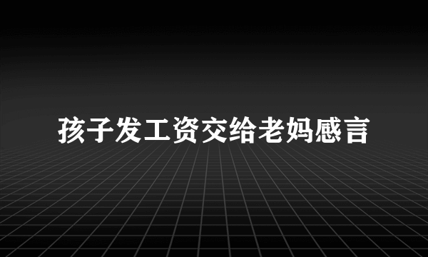 孩子发工资交给老妈感言