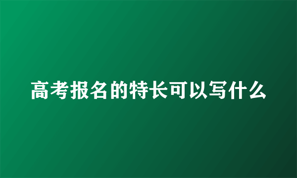 高考报名的特长可以写什么