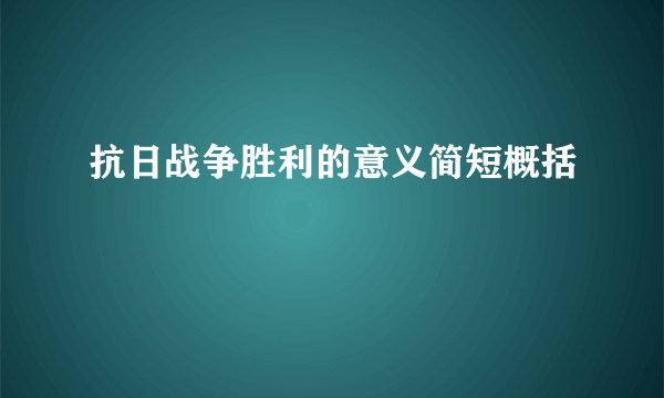 抗日战争胜利的意义简短概括