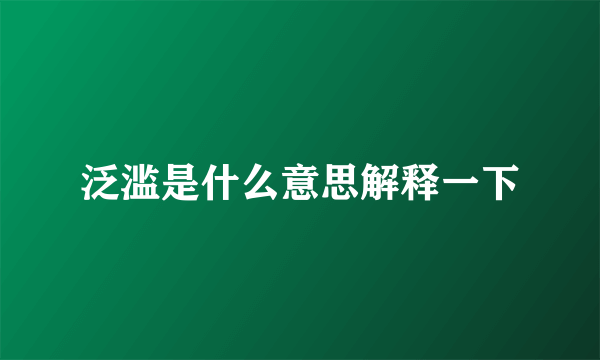 泛滥是什么意思解释一下