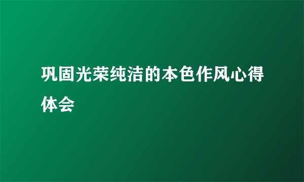 巩固光荣纯洁的本色作风心得体会