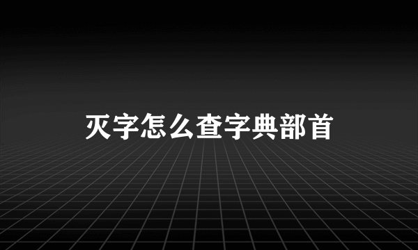 灭字怎么查字典部首