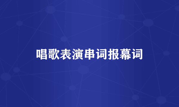 唱歌表演串词报幕词