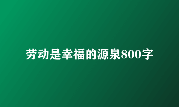 劳动是幸福的源泉800字