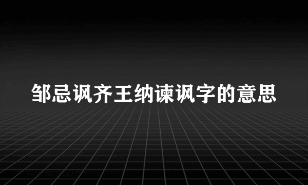 邹忌讽齐王纳谏讽字的意思