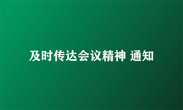 及时传达会议精神 通知