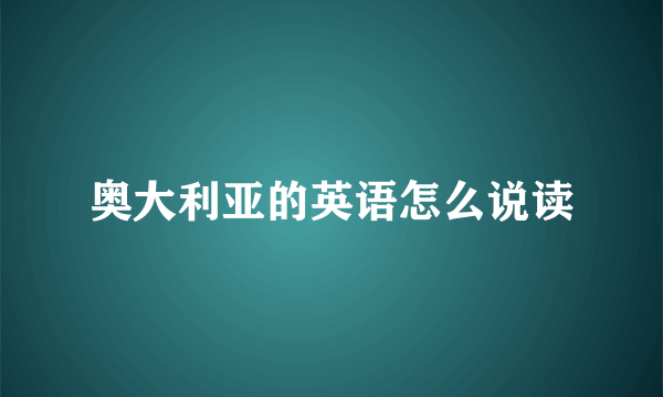 奥大利亚的英语怎么说读