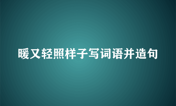暖又轻照样子写词语并造句