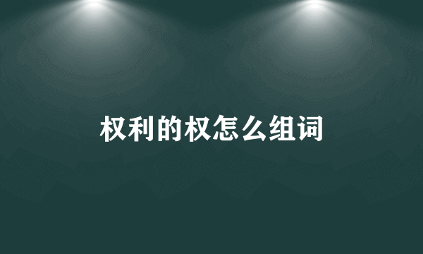 权利的权怎么组词