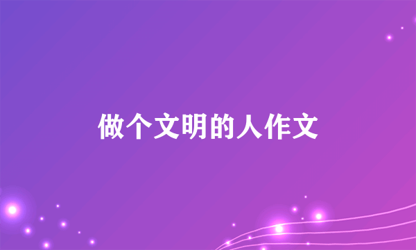 做个文明的人作文