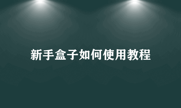 新手盒子如何使用教程
