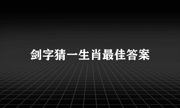剑字猜一生肖最佳答案