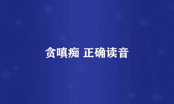 贪嗔痴 正确读音