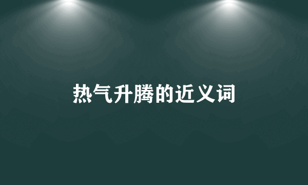 热气升腾的近义词