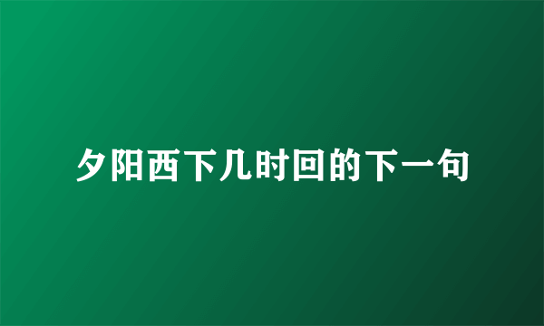 夕阳西下几时回的下一句