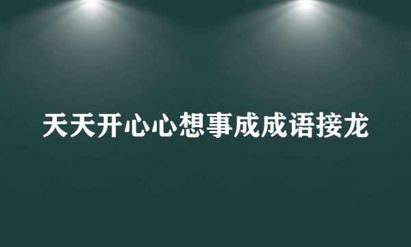天天开心心想事成成语接龙