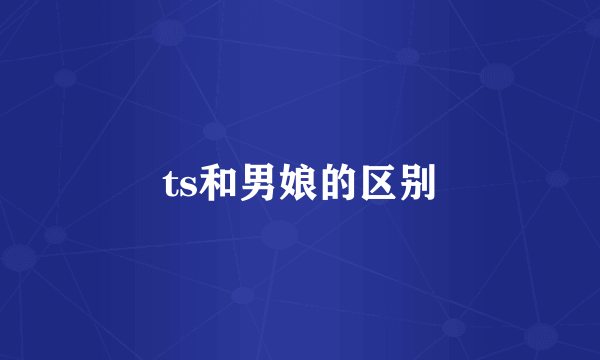 ts和男娘的区别