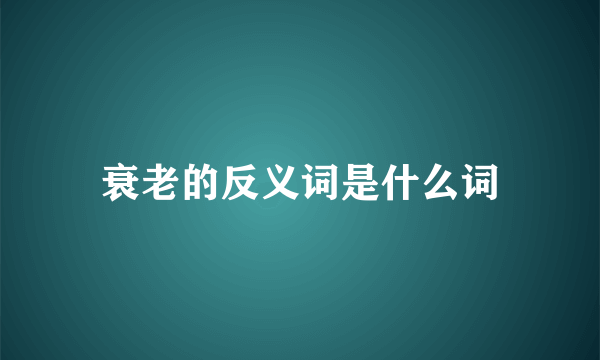衰老的反义词是什么词