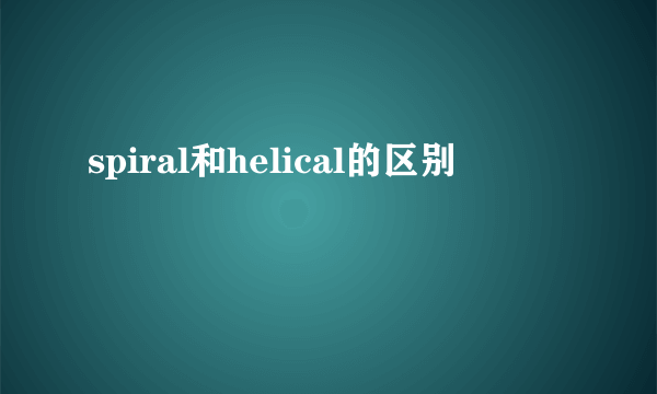 spiral和helical的区别