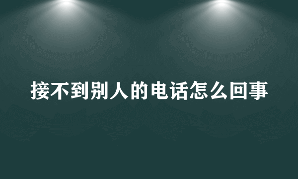 接不到别人的电话怎么回事