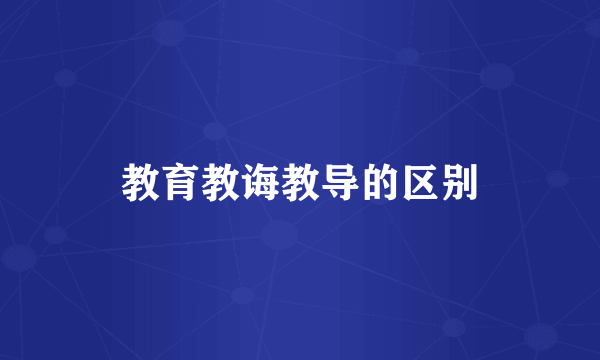 教育教诲教导的区别