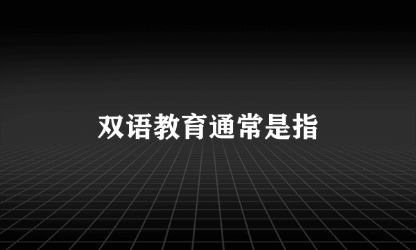双语教育通常是指