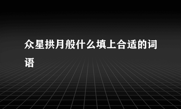 众星拱月般什么填上合适的词语
