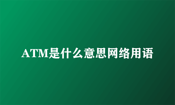 ATM是什么意思网络用语