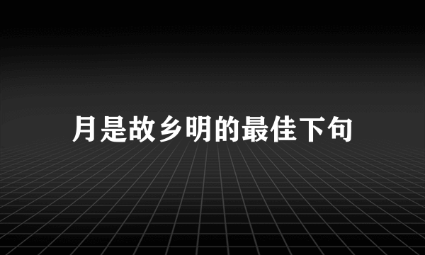 月是故乡明的最佳下句