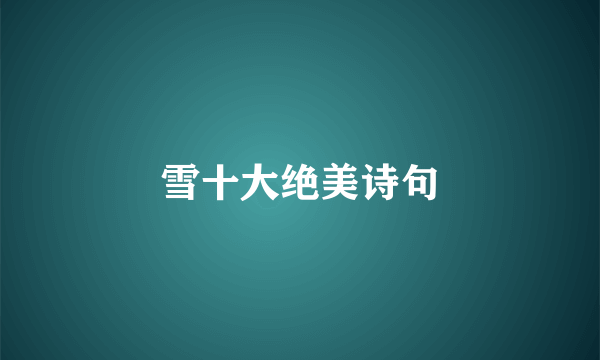 雪十大绝美诗句