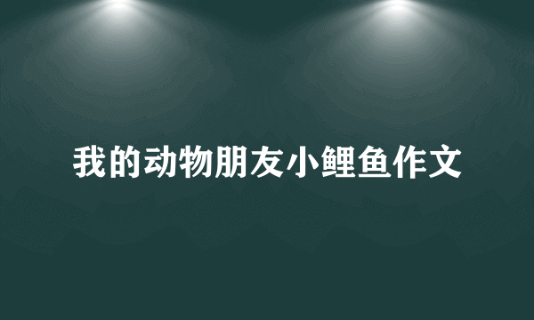 我的动物朋友小鲤鱼作文