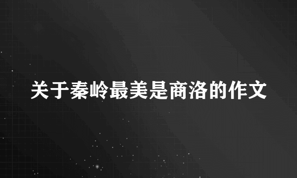 关于秦岭最美是商洛的作文