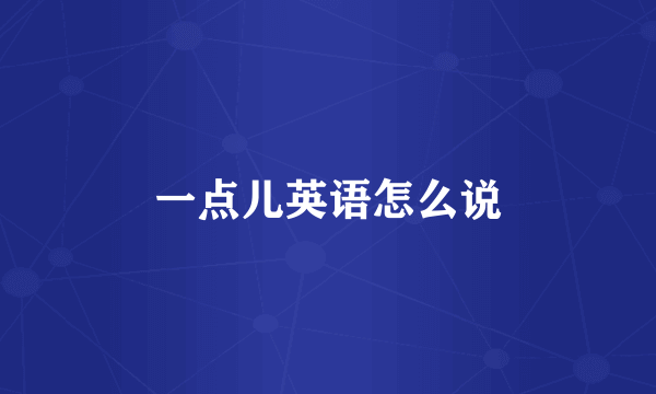 一点儿英语怎么说