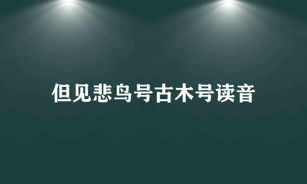 但见悲鸟号古木号读音