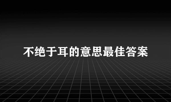 不绝于耳的意思最佳答案