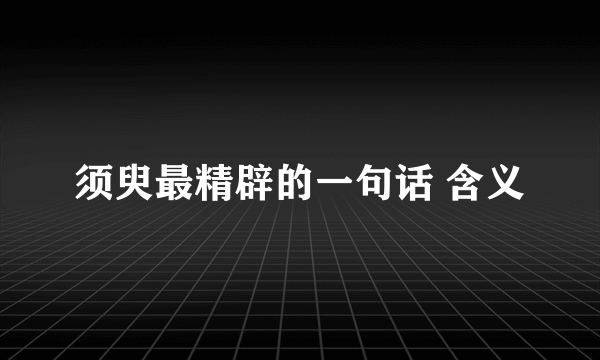 须臾最精辟的一句话 含义