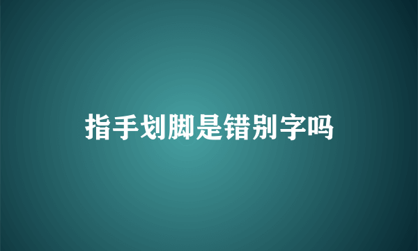 指手划脚是错别字吗