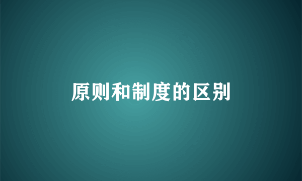 原则和制度的区别