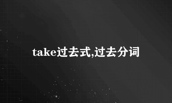 take过去式,过去分词