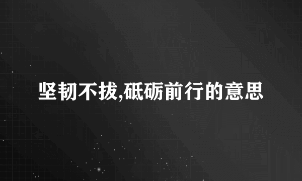 坚韧不拔,砥砺前行的意思