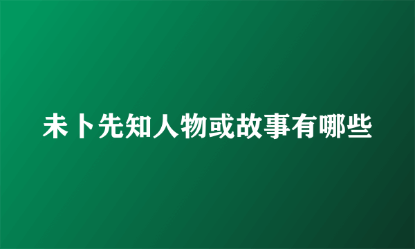未卜先知人物或故事有哪些