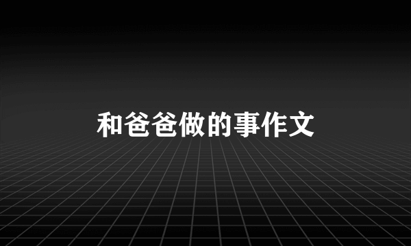 和爸爸做的事作文