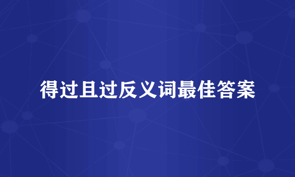 得过且过反义词最佳答案