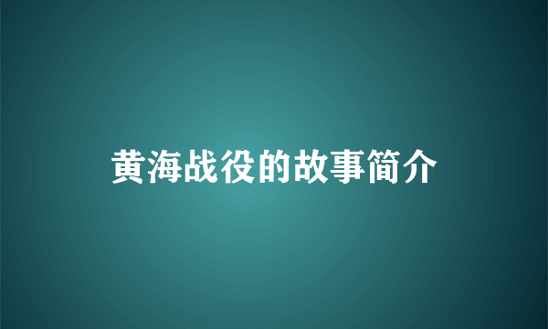 黄海战役的故事简介