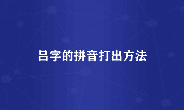 吕字的拼音打出方法