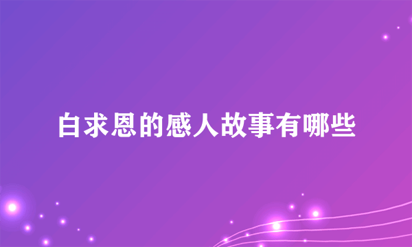 白求恩的感人故事有哪些