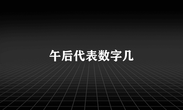 午后代表数字几