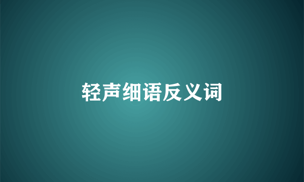 轻声细语反义词
