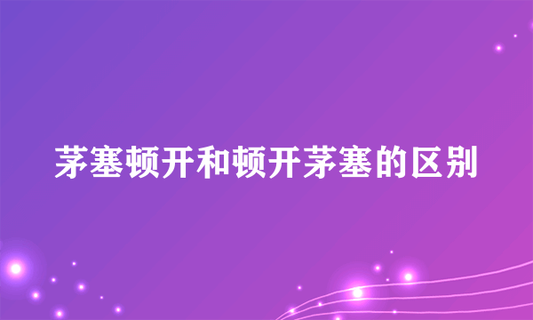 茅塞顿开和顿开茅塞的区别